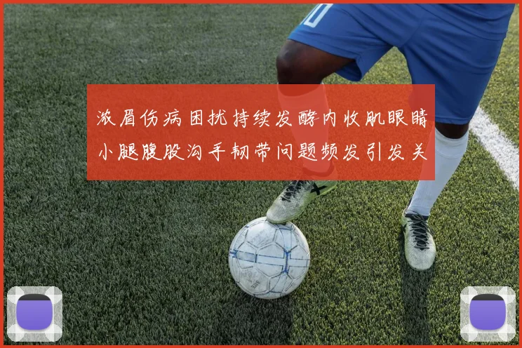 浓眉伤病困扰持续发酵内收肌眼睛小腿腹股沟手韧带问题频发引发关注