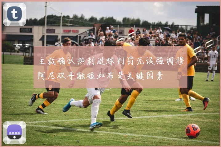 主裁确认热刺进球判罚无误强调穆阿尼双手触碰加布是关键因素
