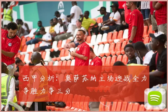 西甲分析：奥萨苏纳主场迎战全力争胜力争三分