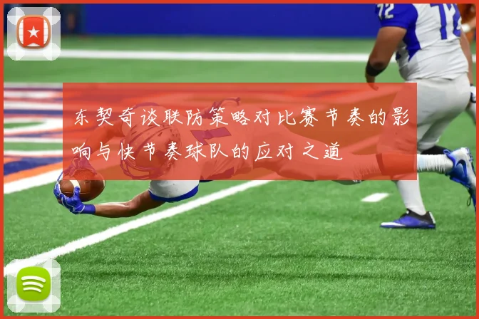 东契奇谈联防策略对比赛节奏的影响与快节奏球队的应对之道