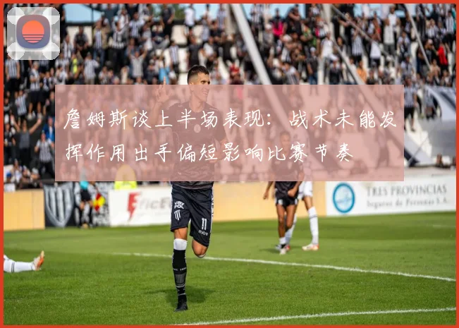詹姆斯谈上半场表现：战术未能发挥作用出手偏短影响比赛节奏