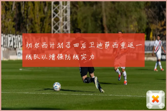 切尔西计划召回后卫迪萨西重返一线队以增强防线实力