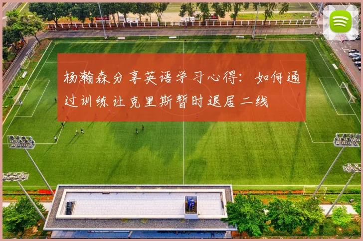 杨瀚森分享英语学习心得：如何通过训练让克里斯暂时退居二线