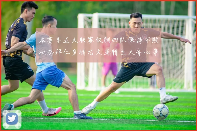 本赛季五大联赛仅剩四队保持不败状态拜仁多特尤文亚特兰大齐心争冠