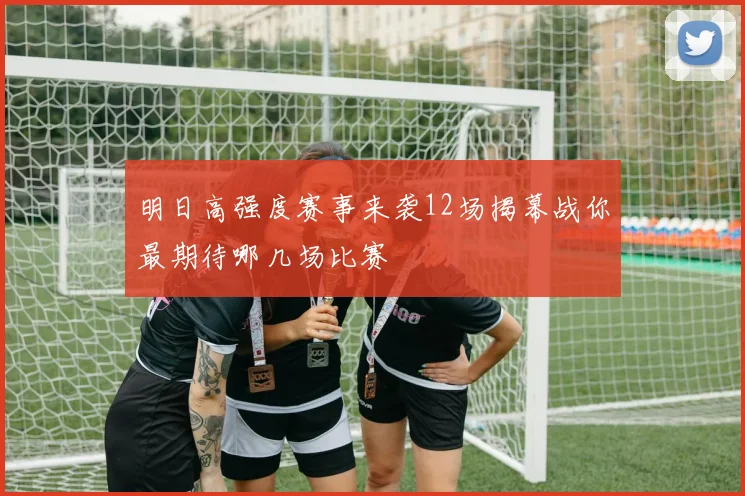 明日高强度赛事来袭12场揭幕战你最期待哪几场比赛