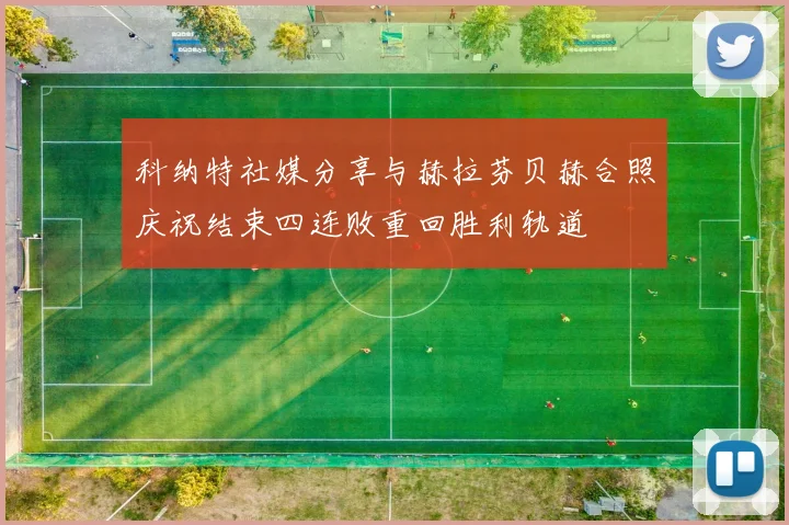 科纳特社媒分享与赫拉芬贝赫合照庆祝结束四连败重回胜利轨道