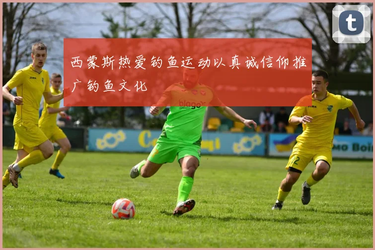 西蒙斯热爱钓鱼运动以真诚信仰推广钓鱼文化