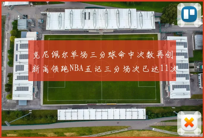 克尼佩尔单场三分球命中次数再创新高领跑NBA五记三分场次已达11次