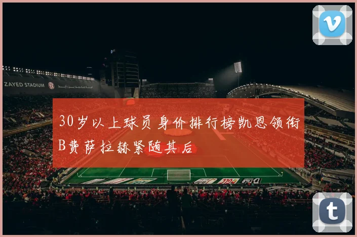 30岁以上球员身价排行榜凯恩领衔B费萨拉赫紧随其后