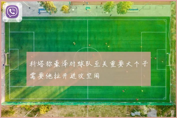 科塔称豪泽对球队至关重要大个子需要他拉开进攻空间