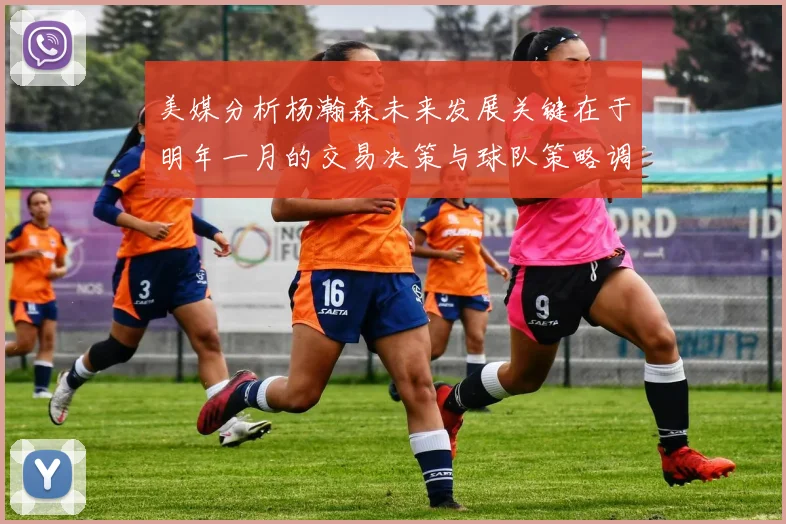 美媒分析杨瀚森未来发展关键在于明年一月的交易决策与球队策略调整