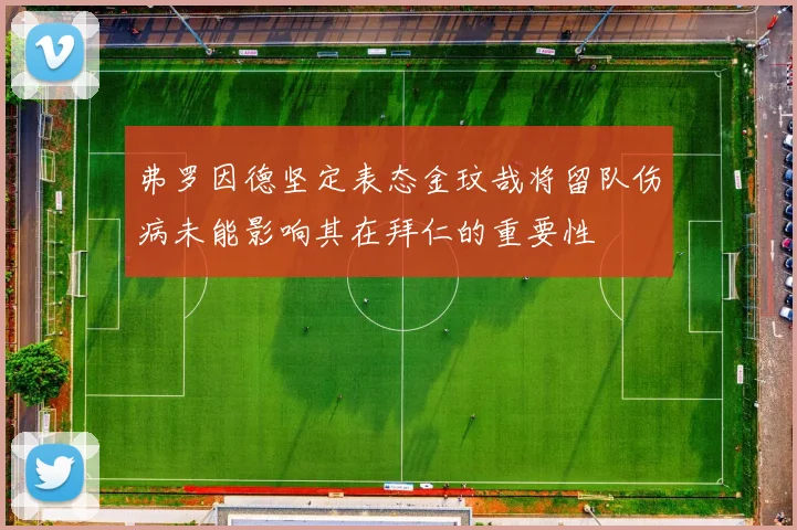 弗罗因德坚定表态金玟哉将留队伤病未能影响其在拜仁的重要性