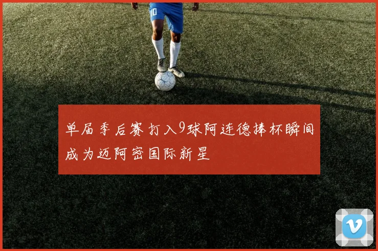 单届季后赛打入9球阿连德捧杯瞬间成为迈阿密国际新星