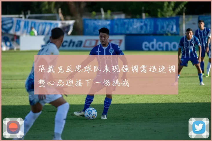 范戴克反思球队表现强调需迅速调整心态迎接下一场挑战