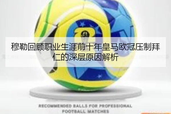 穆勒回顾职业生涯前十年皇马欧冠压制拜仁的深层原因解析 | BOWWAYSPORTS