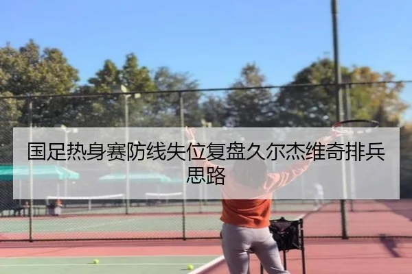 国足热身赛防线失位复盘久尔杰维奇排兵思路 | BOWWAYSPORTS
